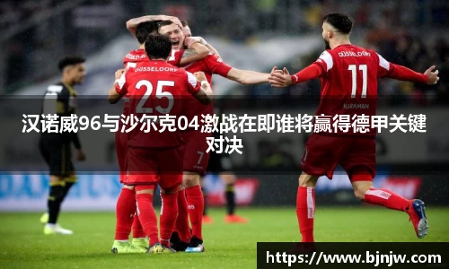汉诺威96与沙尔克04激战在即谁将赢得德甲关键对决